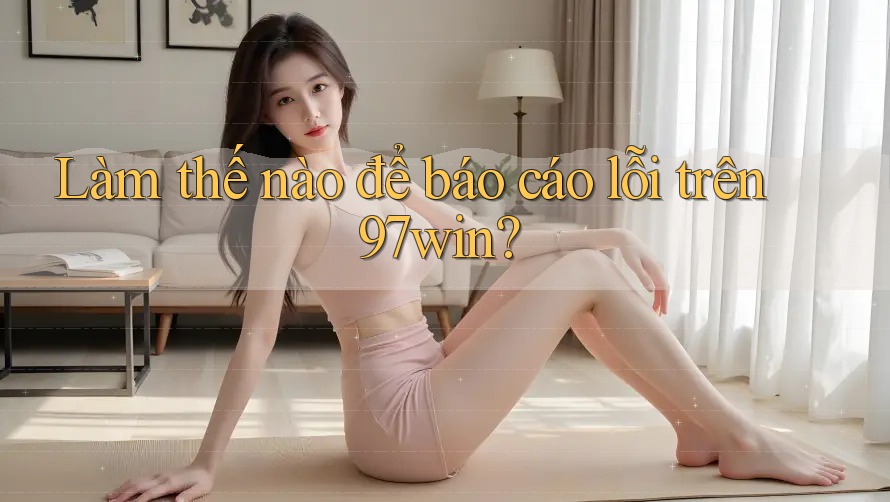 Làm thế nào để báo cáo lỗi trên 97win?
