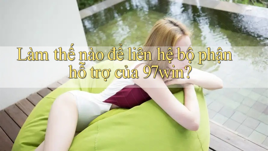 Làm thế nào để liên hệ bộ phận hỗ trợ của 97win?