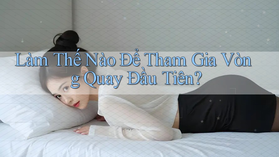Làm Thế Nào Để Tham Gia Vòng Quay Đầu Tiên?