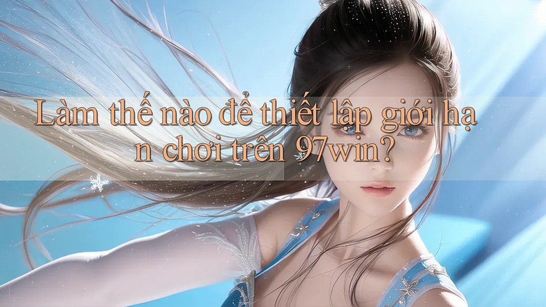 Làm thế nào để thiết lập giới hạn chơi trên 97win?