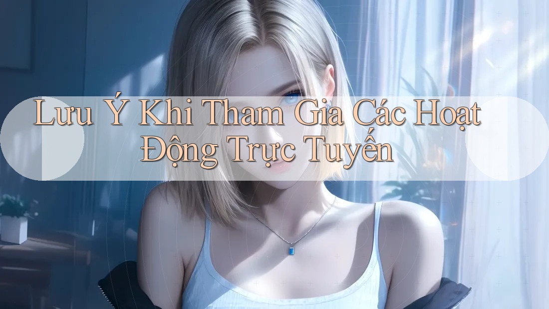 Lưu Ý Khi Tham Gia Các Hoạt Động Trực Tuyến