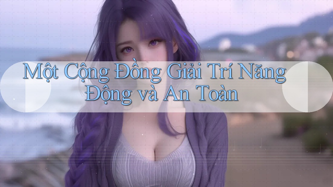 Một Cộng Đồng Giải Trí Năng Động và An Toàn