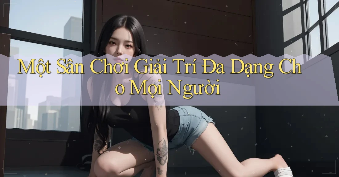 Một Sân Chơi Giải Trí Đa Dạng Cho Mọi Người