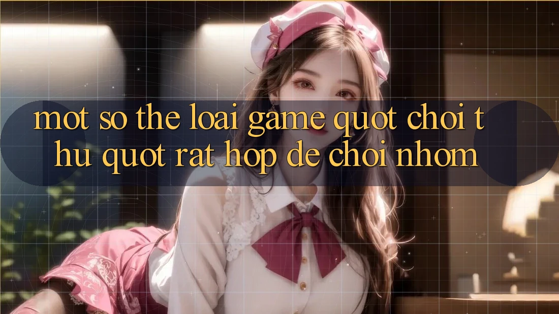 Một Số Thể Loại Game " Chơi Thử" Rất Hợp Để Chơi Nhóm