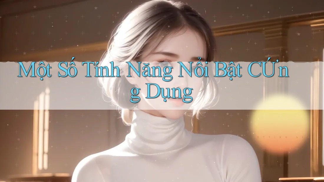 Một Số Tính Năng Nổi Bật CỨng Dụng