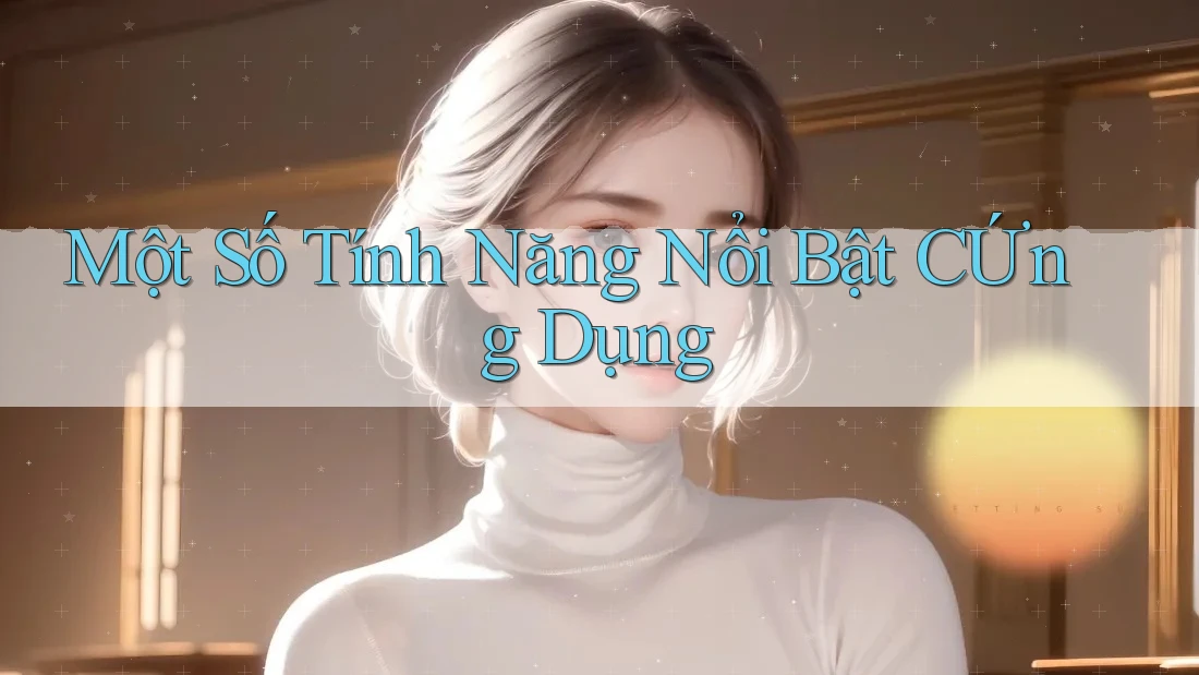 Một Số Tính Năng Nổi Bật CỨng Dụng