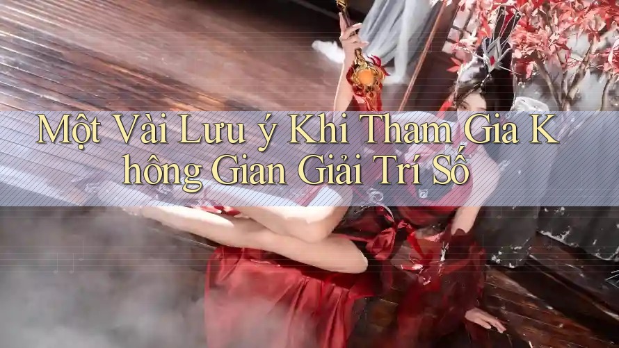 Một Vài Lưu ý Khi Tham Gia Không Gian Giải Trí Số