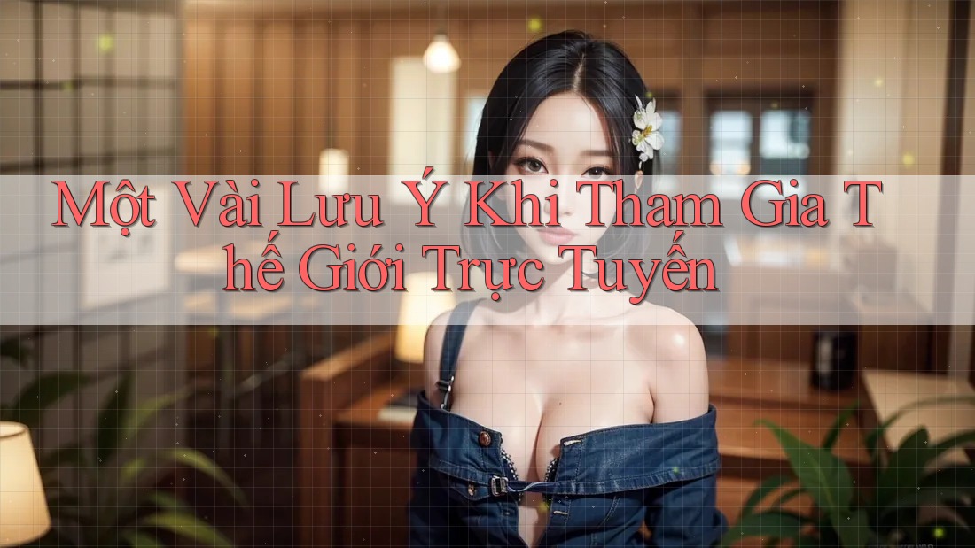 Một Vài Lưu ý Khi Tham Gia Thế Giới Trực Tuyến