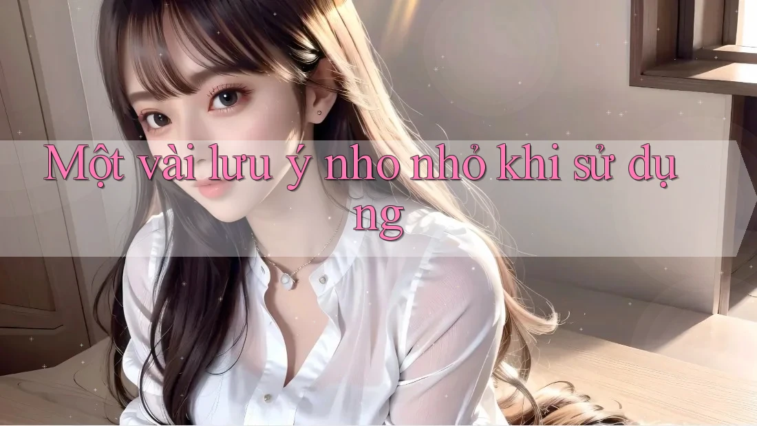 Một Vài Lưu ý Nho Nhỏ Khi Sử Dụng