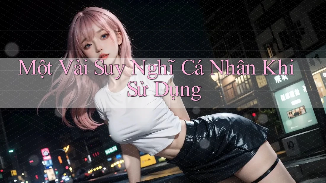 Một Vài Suy Nghĩ Cá Nhân Khi Sử Dụng
