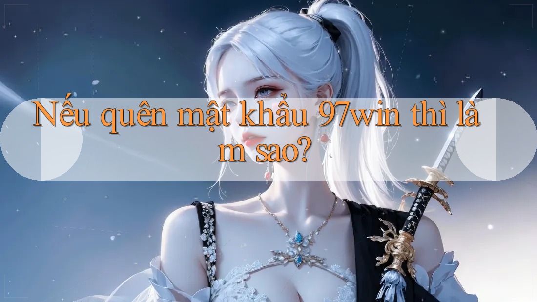 Nếu quên mật khẩu 97win thì làm sao?