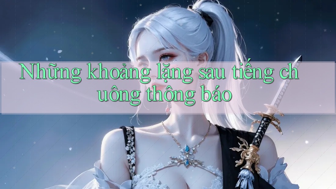 Những khoảng lặng sau tiếng chuông thông báo Những khoảng lặng sau tiếng chuông thông báo