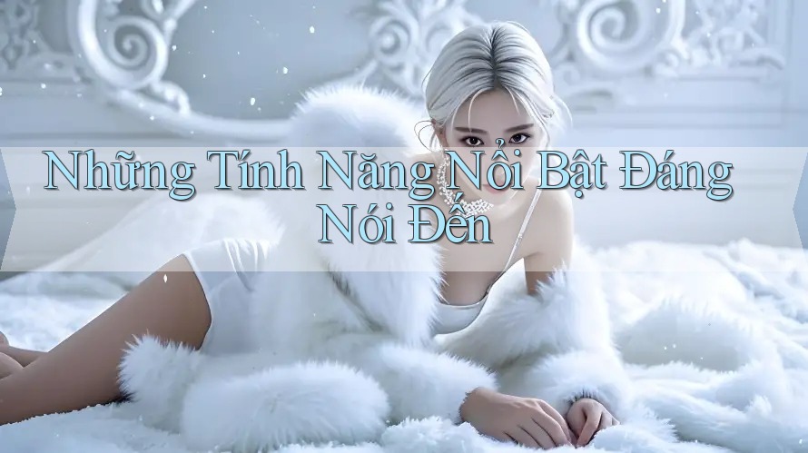 Những Tính Năng Nổi Bật Đáng Nói Đến