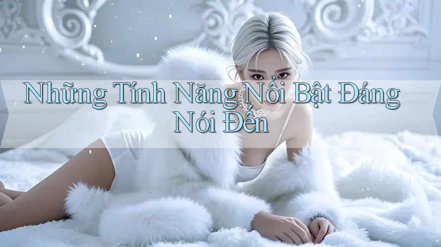Những Tính Năng Nổi Bật Đáng Nói Đến