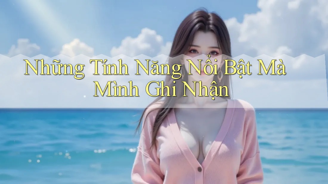 Những Tính Năng Nổi Bật Mà Mình Ghi Nhận