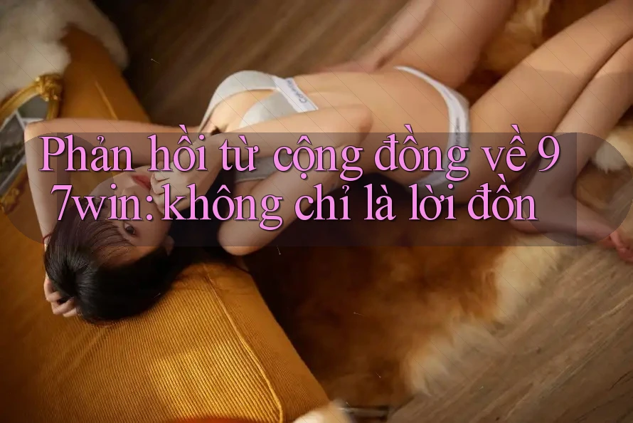 Phản hồi từ cộng đồng về 97win: không chỉ là lời đồn
