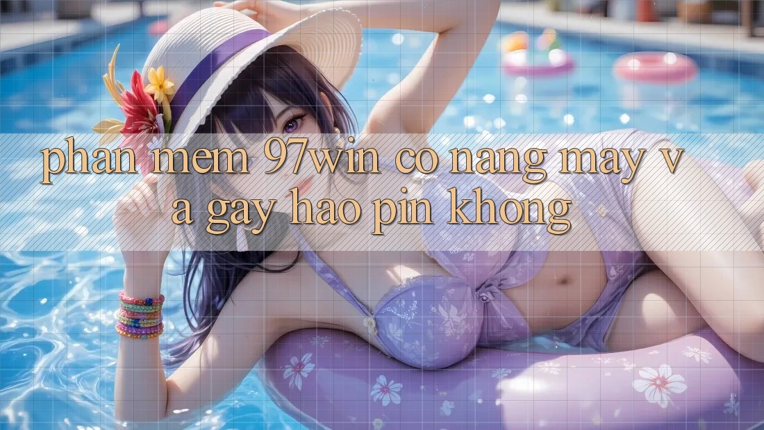Phần mềm 97win có nặng máy và gây hao pin không? Phần mềm 97win có nặng máy và gây hao pin không?