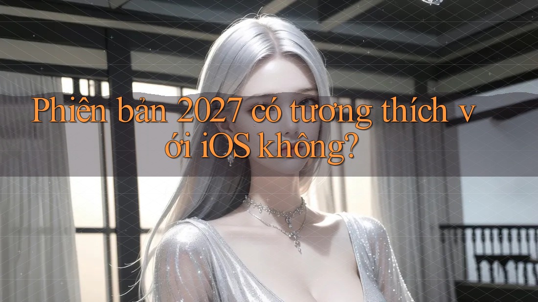 Phiên bản 2027 có tương thích với iOS không?