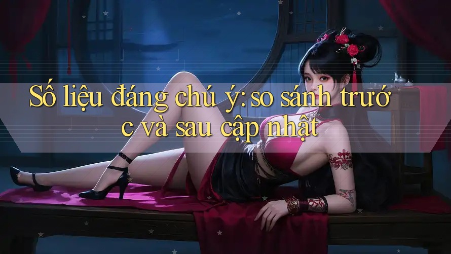 Số liệu đáng chú ý: so sánh trước và sau cập nhật Số liệu đáng chú ý: so sánh trước và sau cập nhật