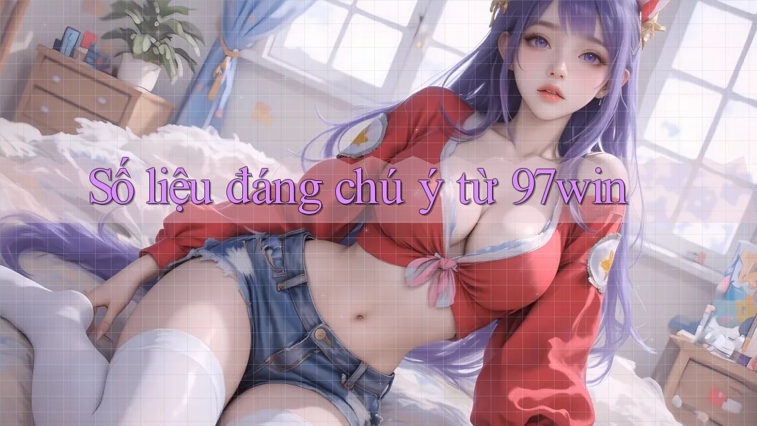 Số liệu đáng chú ý từ 97win