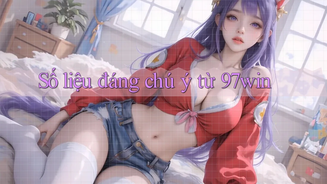 Số liệu đáng chú ý từ 97win