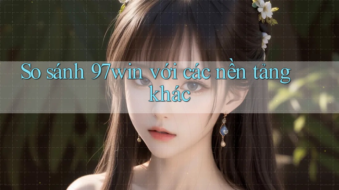 So sánh 97win với các nền tảng khác