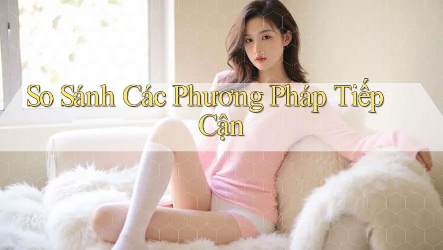 So Sánh Các Phương Pháp Tiếp Cận