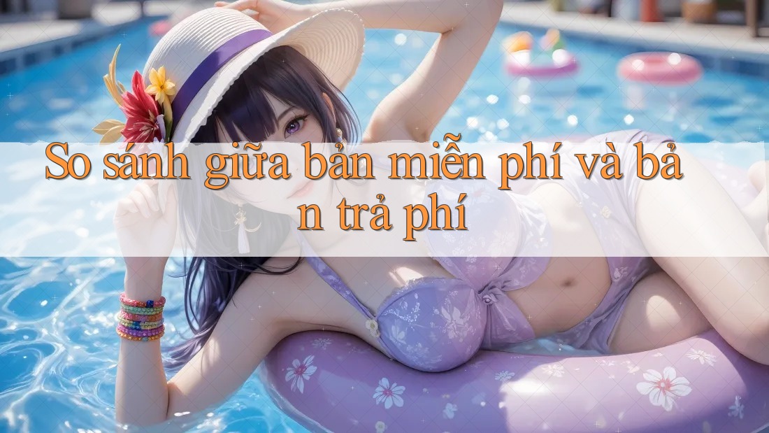 So sánh giữa bản miễn phí và bản trả phí So sánh giữa bản miễn phí và bản trả phí