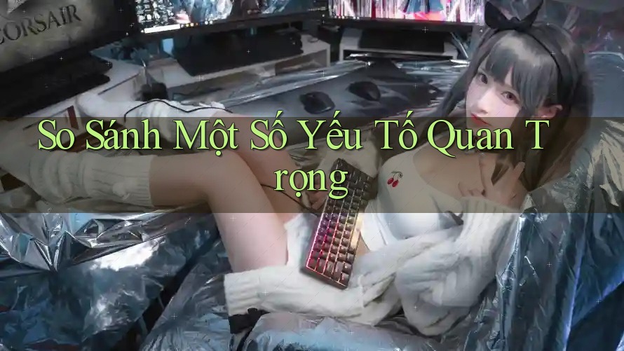 So Sánh Một Số Yếu Tố Quan Trọng