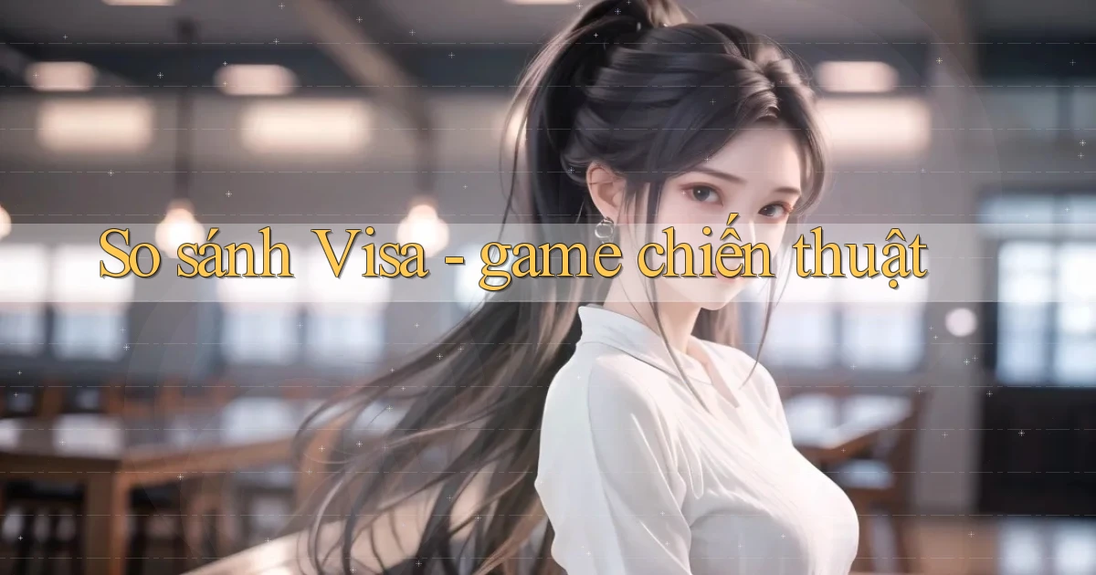 So sánh Visa   game chiến thuật