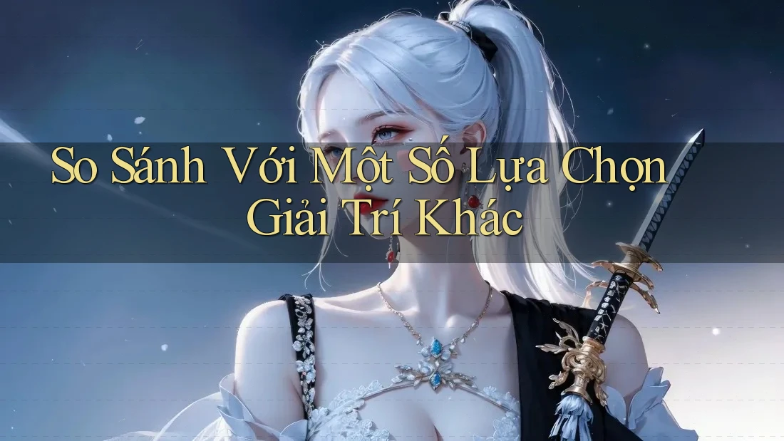 So Sánh Với Một Số Lựa Chọn Giải Trí Khác