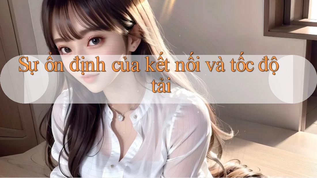 Sự ổn định của kết nối và tốc độ tải
