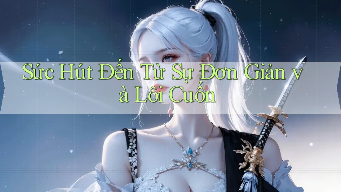 Sức Hút Đến Từ Sự Đơn Giản và Lôi Cuốn