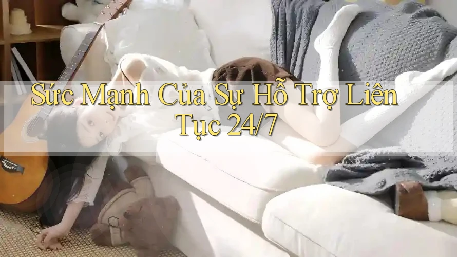 Sức Mạnh Của Sự Hỗ Trợ Liên Tục 24/7