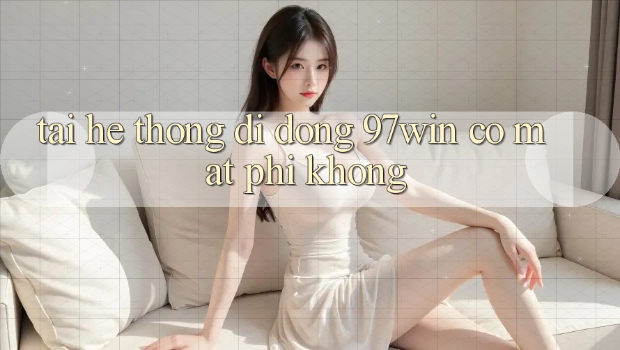 Tải hệ thống di động 97win có mất phí không?