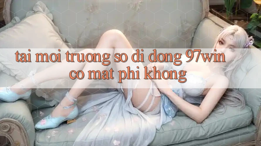 Tải môi trường số di động 97win có mất phí không?