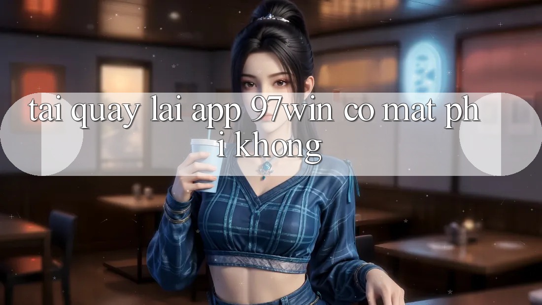 Tải quay lại app 97win có mất phí không?