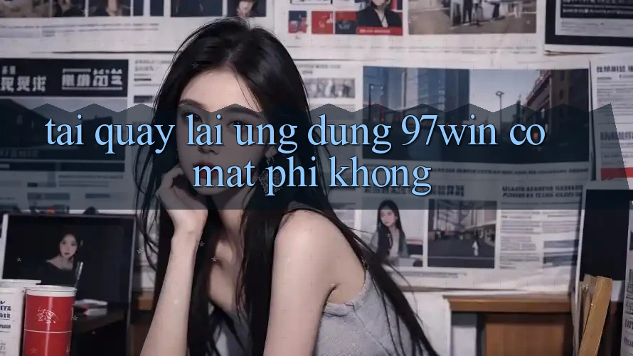 Tải quay lại ứng dụng 97win có mất phí không?