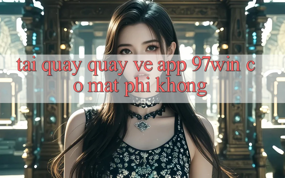 Tải quay quay về app 97win có mất phí không?