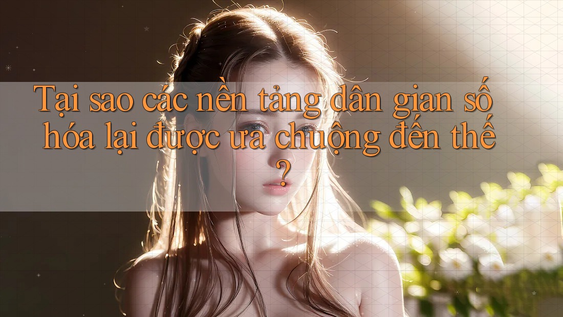 Tại sao các nền tảng dân gian số hóa lại được ưa chuộng đến thế?