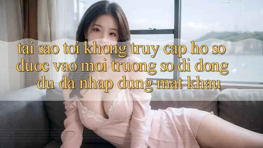 Tại sao tôi không truy cập hồ sơ được vào môi trường số di động dù đã nhập đúng mật khẩu?
