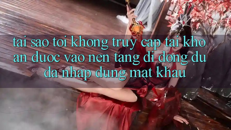 Tại sao tôi không truy cập tài khoản được vào nền tảng di động dù đã nhập đúng mật khẩu? Tại sao tôi không truy cập tài khoản được vào nền tảng di động dù đã nhập đúng mật khẩu?