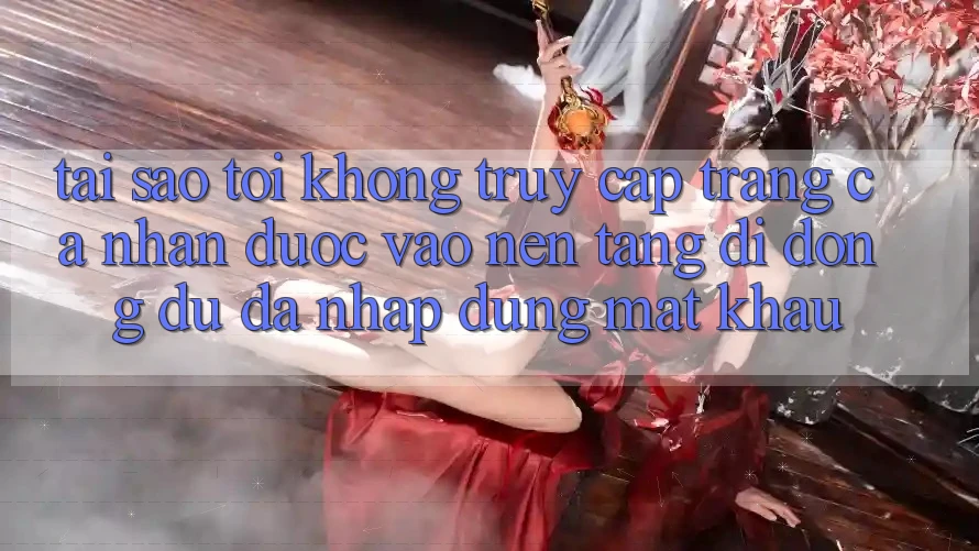 Tại sao tôi không truy cập trang cá nhân được vào nền tảng di động dù đã nhập đúng mật khẩu?