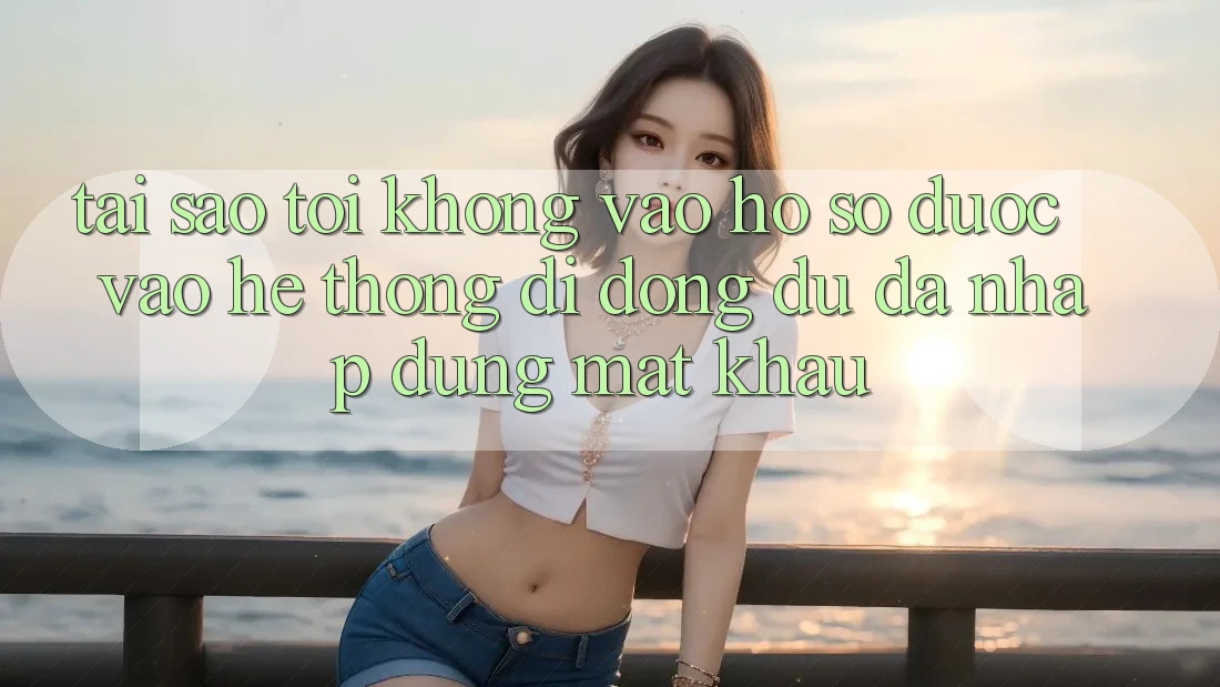 Tại sao tôi không vào hồ sơ được vào hệ thống di động dù đã nhập đúng mật khẩu?