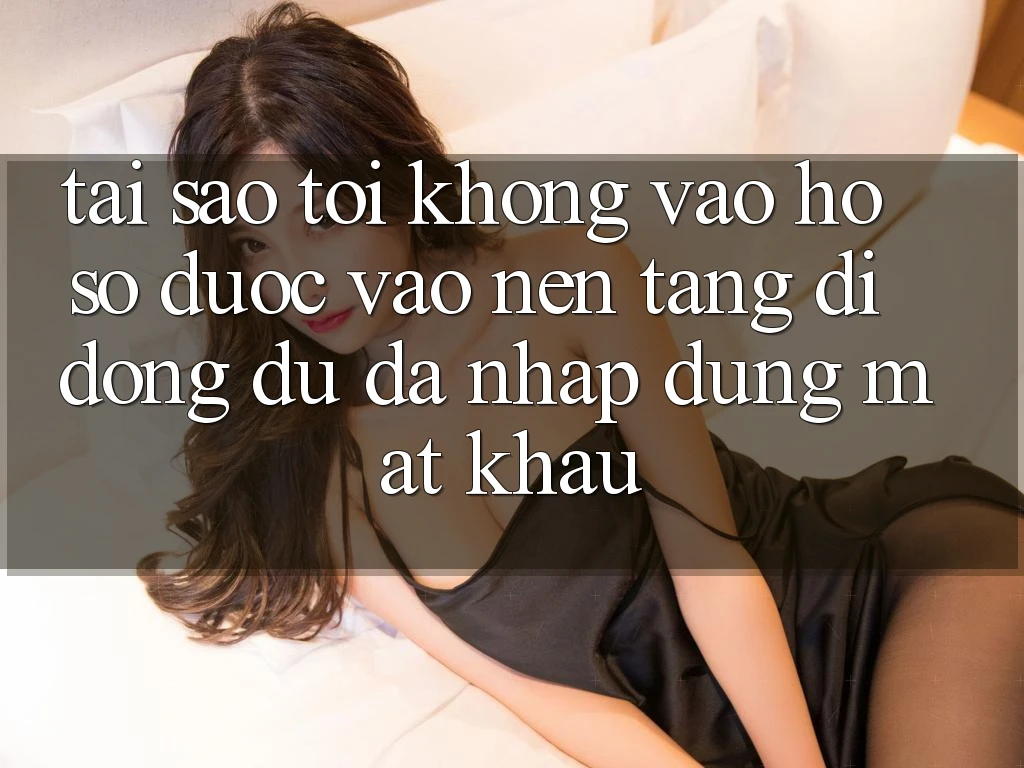 Tại sao tôi không vào hồ sơ được vào nền tảng di động dù đã nhập đúng mật khẩu?