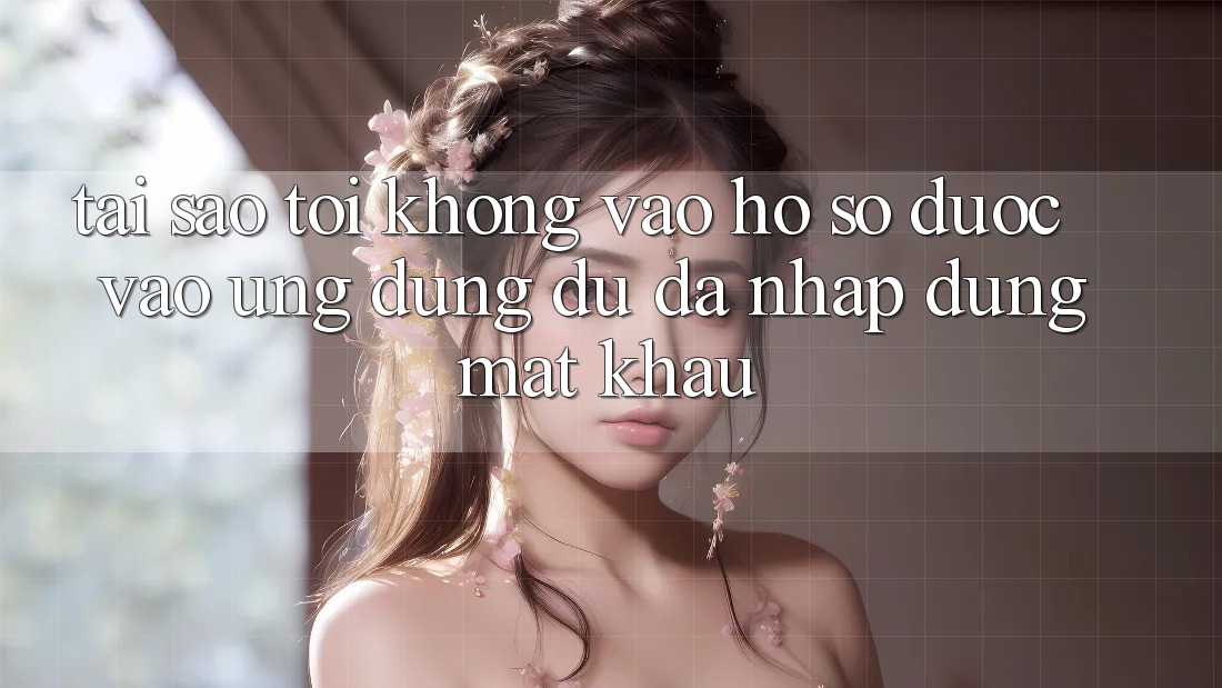 Tại sao tôi không vào hồ sơ được vào ứng dụng dù đã nhập đúng mật khẩu?