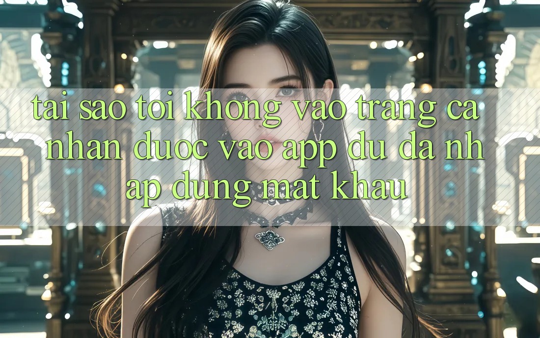 Tại sao tôi không vào trang cá nhân được vào app dù đã nhập đúng mật khẩu?