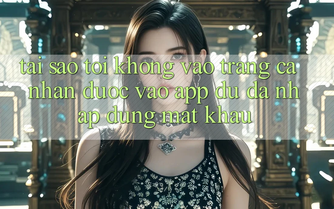 Tại sao tôi không vào trang cá nhân được vào app dù đã nhập đúng mật khẩu?