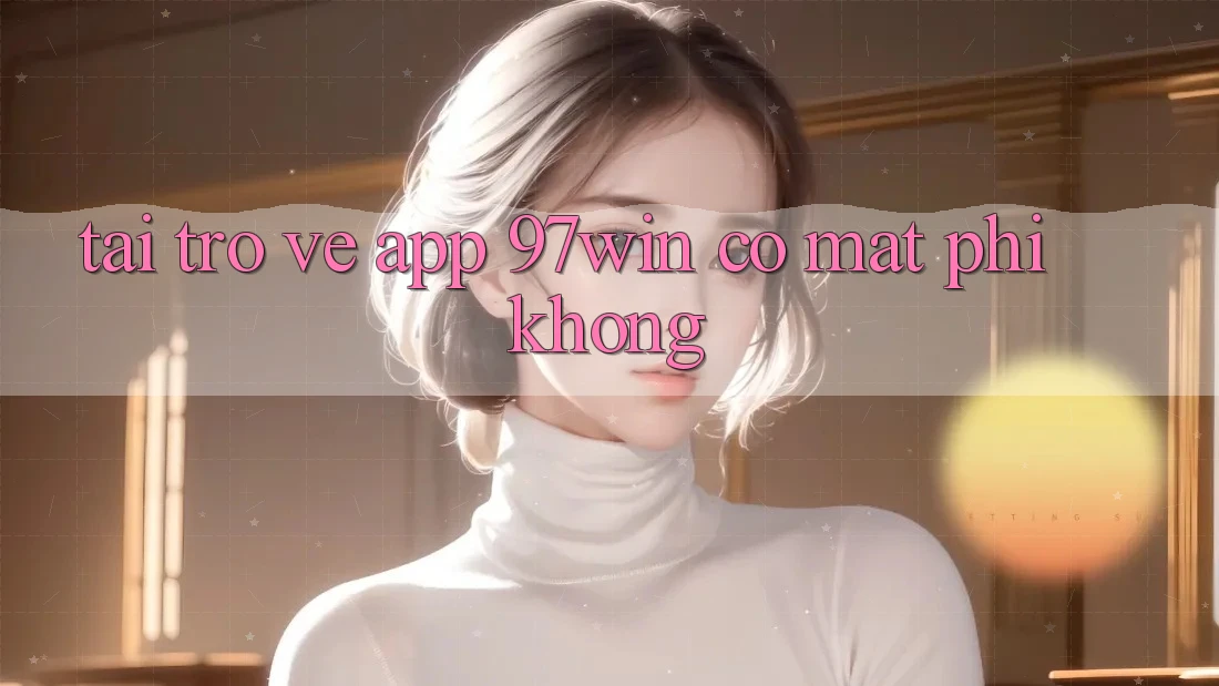 Tải trở về app 97win có mất phí không?