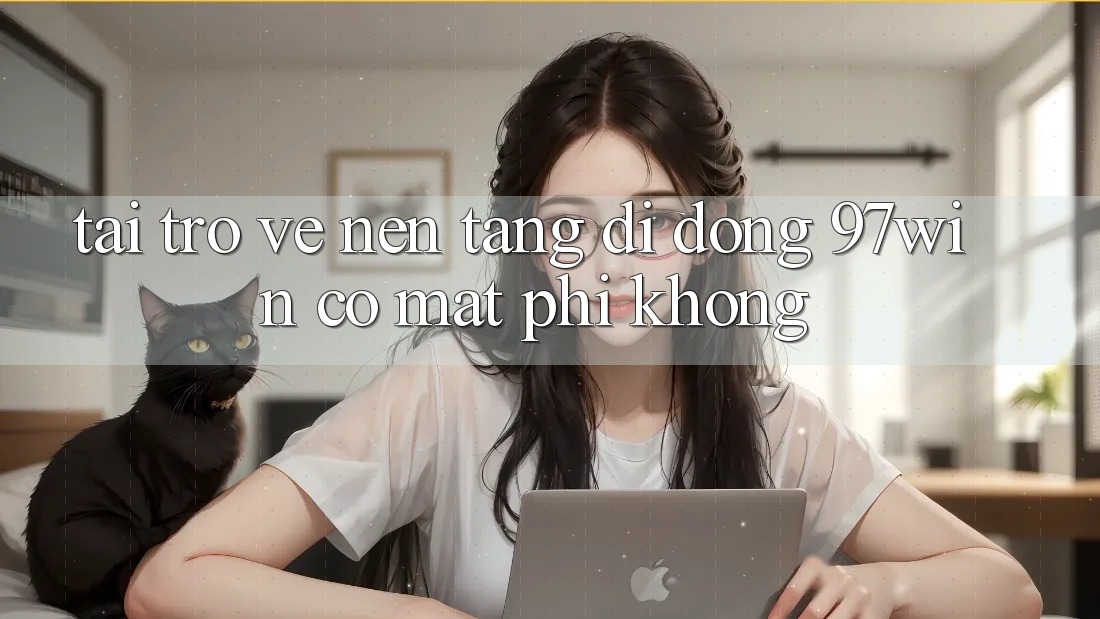 Tải trở về nền tảng di động 97win có mất phí không?